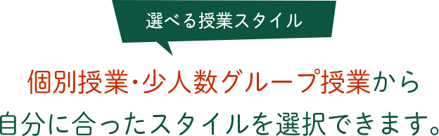 選べる授業スタイル 個別授業･少人数グループ授業から自分に合ったスタイルを選択できます。